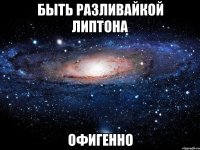 быть разливайкой липтона офигенно