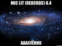 mic lit (reocrds) о.4 ааахуенно