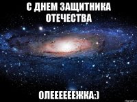 с днем защитника отечества олеееееежка:)