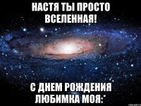 настя ты просто вселенная! с днем рождения любимка моя:*