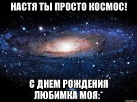 настя ты просто космос! с днем рождения любимка моя:*