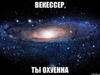 векессер, ты охуенна