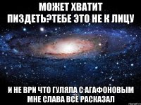 может хватит пиздеть?тебе это не к лицу и не ври что гуляла с агафоновым мне слава всё расказал