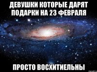 девушки которые дарят подарки на 23 февраля просто восхитиельны