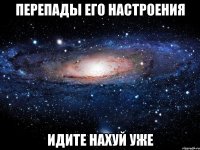 перепады его настроения идите нахуй уже