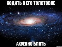 ходить в его толстовке ахуенно блять