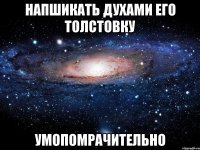 напшикать духами его толстовку умопомрачительно