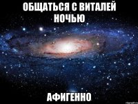 общаться с виталей ночью афигенно