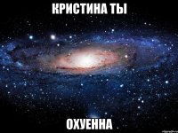 кристина ты охуенна