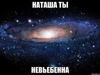 наташа ты невьебенна