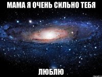 мама я очень сильно тебя люблю