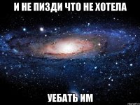 и не пизди что не хотела уебать им