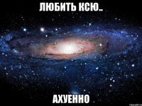 любить ксю.. ахуенно