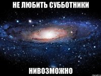 не любить субботники нивозможно