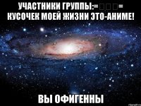 участники группы:=◕◡◕= кусочек моей жизни это-аниме! вы офигенны