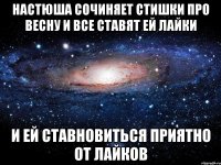 настюша сочиняет стишки про весну и все ставят ей лайки и ей ставновиться приятно от лайков