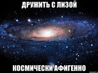 дружить с лизой космически афигенно