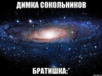 димка сокольников братишка:*