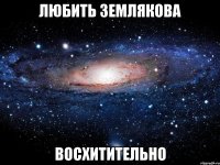 любить землякова восхитительно