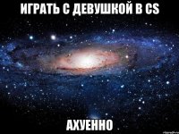 играть с девушкой в cs ахуенно