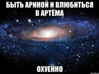 быть ариной и влюбиться в артёма охуенно