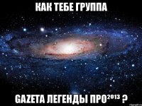 как тебе группа gazeta легенды про²º¹³ ?