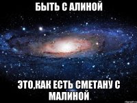 быть с алиной это,как есть сметану с малиной