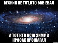 мужик не тот,кто баб ебал а тот,кто всю зиму в кросах прошагал