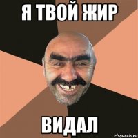 я твой жир видал