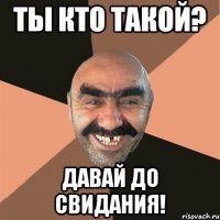 ты кто такой? давай до свидания!