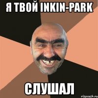 я твой inkin-park слушал