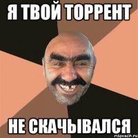 я твой торрент не скачывался