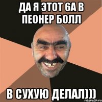 да я этот 6а в пеонер болл в сухую делал)))