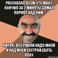 рассказал всем что макс кончил за 2 минуты думал поржут над ним. нихуя...все ржали надо мной и над моей сестрой.ебать ялох