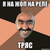 я на жоп на репе тряс