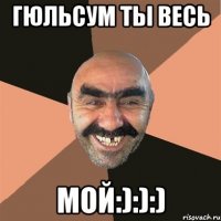 гюльсум ты весь мой:):):)