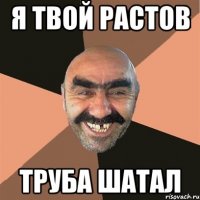 я твой растов труба шатал