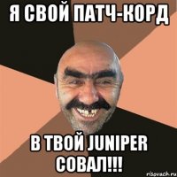 я свой патч-корд в твой juniper cовал!!!