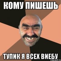 кому пишешь тупик я всех виебу