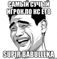 самый сучый игрок по кс ето supir babulllka