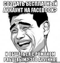 создать бесплатный аккаунт на facebook? и общаться с романом рябцевым? это ахуенно!