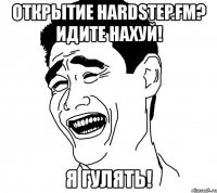 открытие hardstep.fm? идите нахуй! я гулять!