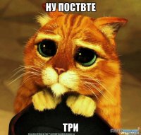 ну поствте три