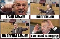 ВЕЗДЕ БМы!!! НА БГ БМы!!! НА АРЕНЫ БМы!!! КАКОЙ НАХУЙ БАЛАНС???!!!