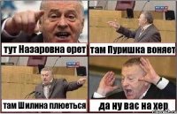 тут Назаровна орет там Пуришка воняет там Шилина плюеться да ну вас на хер