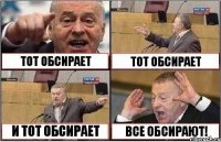 ТОТ ОБСИРАЕТ ТОТ ОБСИРАЕТ И ТОТ ОБСИРАЕТ ВСЕ ОБСИРАЮТ!