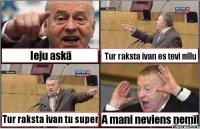 Ieju askā Tur raksta ivan es tevi mīlu Tur raksta ivan tu super A mani neviens nemīl