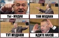 ТЫ - МУДАК ТАМ МУДАКИ ТУТ МУДАКИ ИДИТЕ НАХУЙ