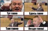 Тут гавно Здесь гавно Там гавно Везде гавно!