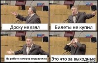 Доску не взял Билеты не купил На работе ничерта не разрулил Это что за выходные